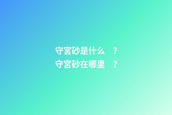 守宮砂是什么？守宮砂在哪里？